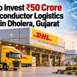 DHL to Invest ₹50 Crore in Semiconductor Logistics Facility in Dholera, Gujarat